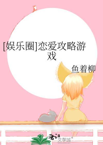 娱乐圈恋爱攻略游戏鱼着柳