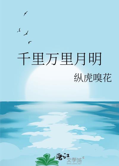 千里万里月明by纵虎嗅花全文阅读男女主在一起