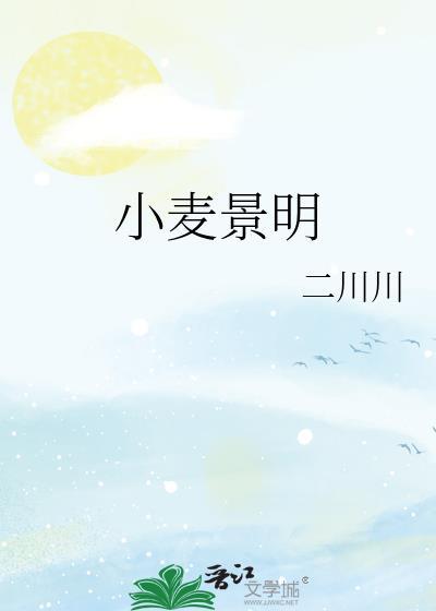 小麦景明二川川全文阅读笔趣阁