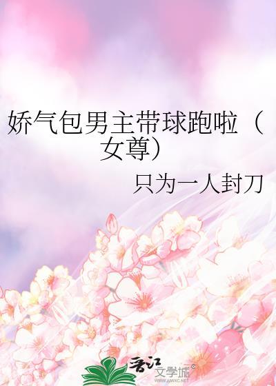 娇气包男主带球跑啦(女尊)
