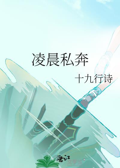 凌晨私奔by十九行诗晋江