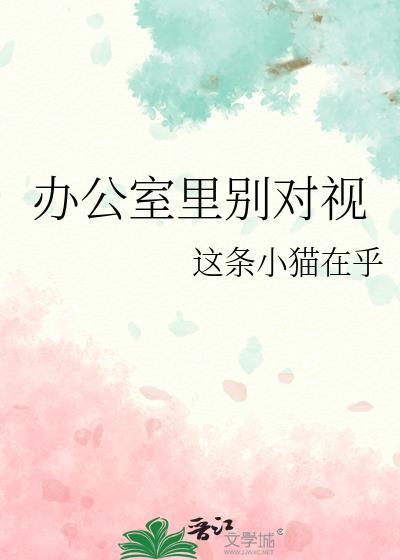 办公室里别对视晋江文学城