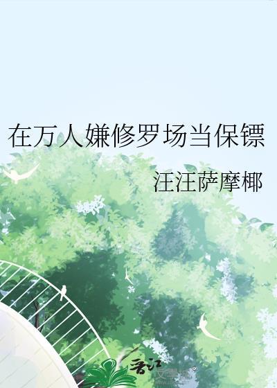 在万人嫌修罗场当保镖百度