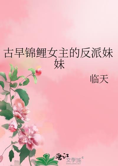 古早锦鲤女主的反派妹妹笔趣阁最新章节更新