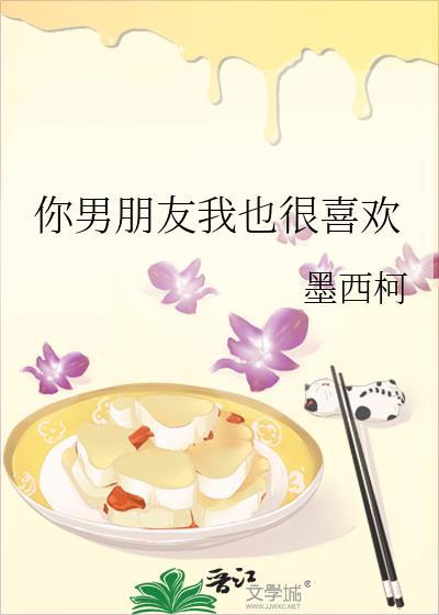 你男朋友我也很喜欢by墨西柯