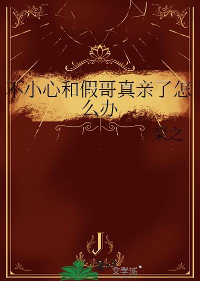 不小心和假哥真亲了怎么办txt