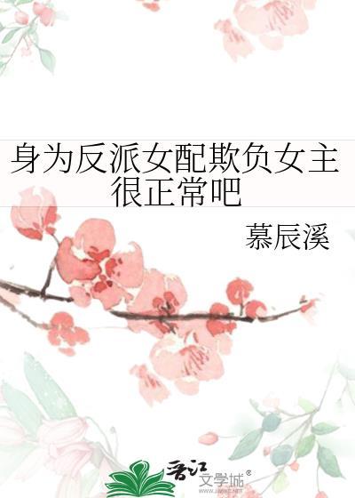 身为反派女配欺负女主很正常吧 慕辰溪