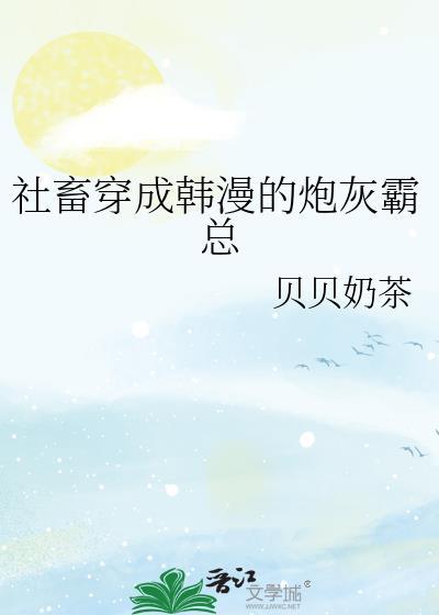 社畜穿成韩漫的炮灰霸总 作者贝贝奶