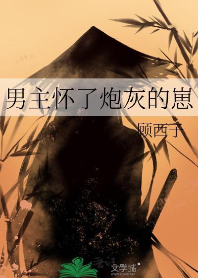 男主怀了炮灰的崽 顾西子 免费