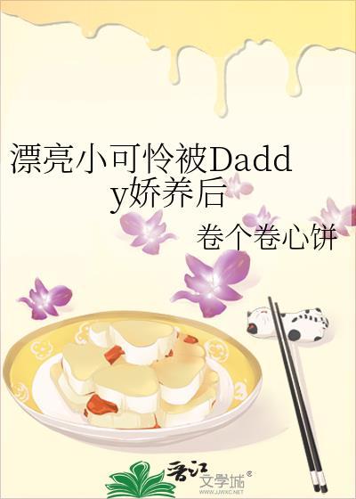 漂亮小可怜被daddy娇养后全文阅读