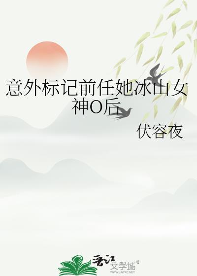 意外标记前任她冰山女神o后晋江