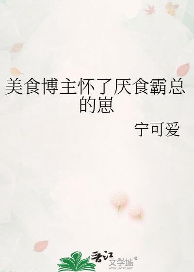 美食博主怀了厌食霸总的崽笔趣阁