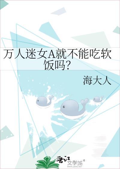 万人迷女A就不能吃软饭吗 作者海大