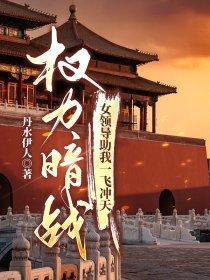 权力暗战女领导助我一飞冲天