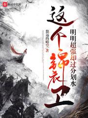 这个锦衣卫明明超强却过分划水无删减