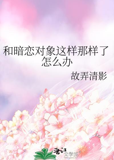 和暗恋对象这样那样了怎么办本文包