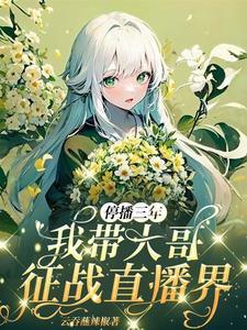 停播三年我带大哥征战直播界全文阅读