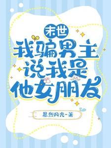 末世我骗男主说我是他女朋友TXT