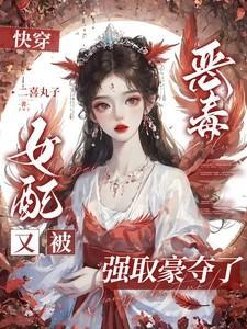 快穿恶毒女配又被强取豪夺了作者二喜丸子著