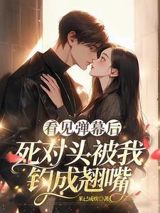 看见弹幕后死对头被我钓成翘嘴短剧