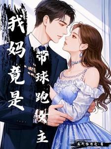 我妈竟是带球跑女主(作者鱼头吞月亮)TXT