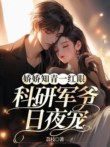 娇娇知青一红眼科研军爷日夜宠荔枝