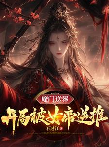 魔门送葬开局被女帝逆推 作者不过江