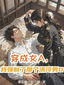 【已完结】穿成女a后我娶了男o将军[abo
