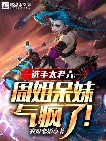 选手太老六周姐呆妹气疯了百科
