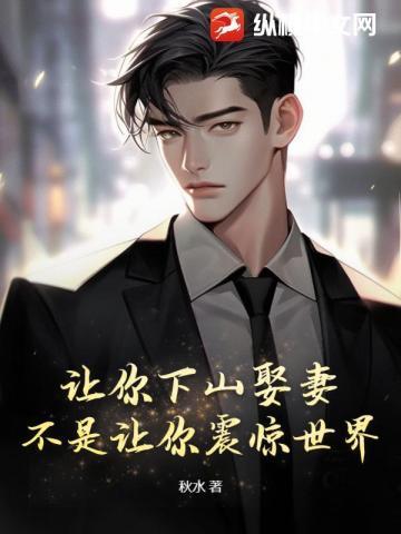 让你下山娶妻不是让你震惊世界短剧