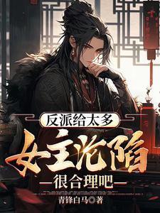 反派给太多女主沦陷很合理吧顾云
