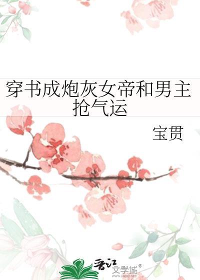 穿书成炮灰女帝和男主抢气运 宝贯 免费