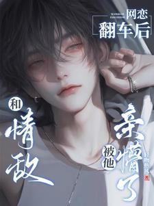 和情敌网恋后我翻车了全文免费阅读