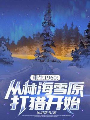 重生1960从林海雪原打猎开始逆袭
