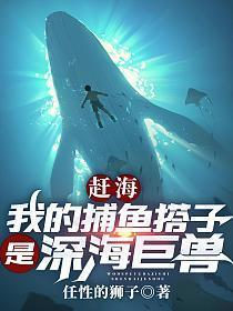 赶海我的捕鱼搭子是深海巨兽全本免费