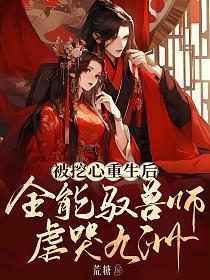被挖心重生后全能驭兽师虐哭九州 荒糖