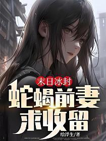末日冰封蛇蝎前妻求收留笔趣阁