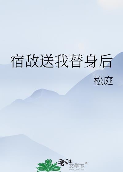 宿敌送我替身后讲的什么