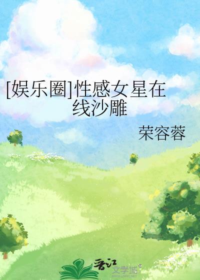娱乐圈性感女星在线沙雕免费阅读
