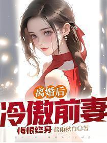 离婚后冷傲前妻悔恨终身全集免费阅读