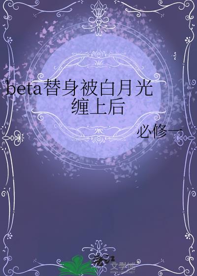 beta替身被白月光缠上后作者必修一