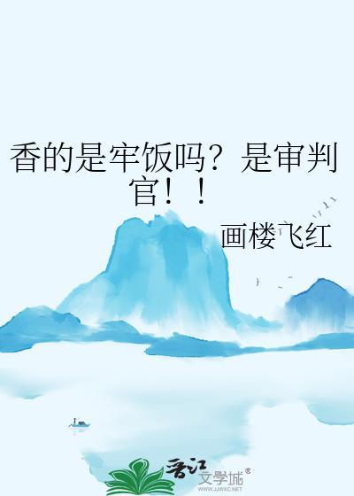香的是牢饭吗是审判官TXT