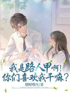 我是路人甲啊!你们喜欢我干嘛男主是谁