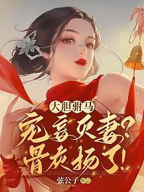 大胆驸马宠妾灭妻骨灰扬了多少章和男主有感情戏