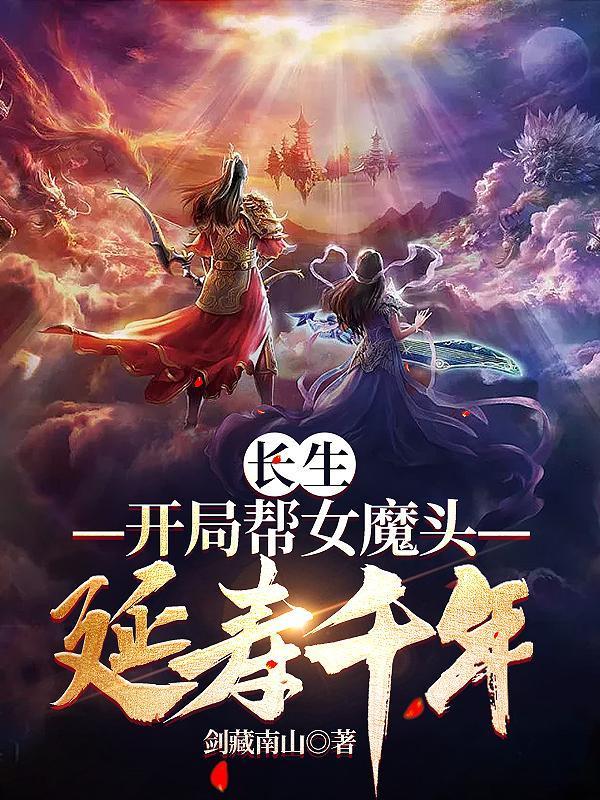 长生开局帮女魔头延寿千年叶安的女人几个