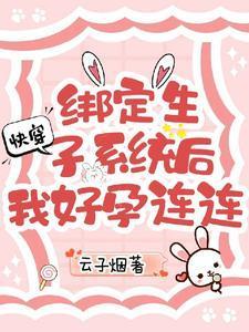 快穿绑定生子系统后我好孕连连TXT文件