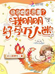 绝色雌性恶毒我明明好孕万人迷
