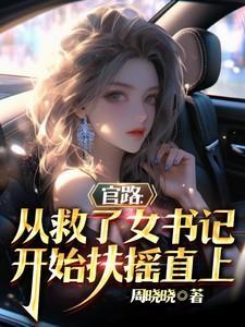 官路从救了女书记开始扶摇直上 周晓晓