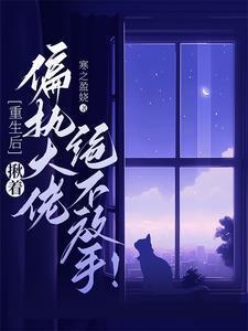 重生后偏执大佬他不渣了免费阅读