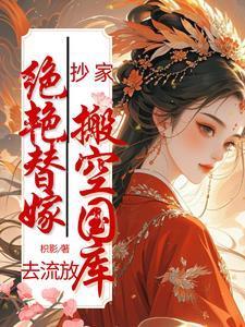 抄家绝艳替嫁搬空国库去流放